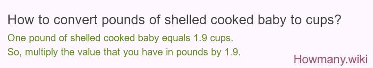 How to convert pounds of shelled cooked baby to cups? 1 pound of shelled cooked baby ≈ 1.92 cups.