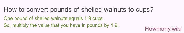 How to convert pounds of shelled walnuts to cups? How to convert pounds of shelled walnuts to cups? 1 pound of shelled walnuts ≈ 1.92 cups.