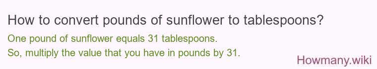 How to convert pounds of sunflower to tablespoons? 1 pound of sunflower ≈ 30.7 tablespoons.