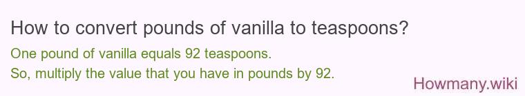 How to convert pounds of vanilla to teaspoons? How to convert pounds of vanilla to teaspoons? 1 pound of vanilla ≈ 92 teaspoons.