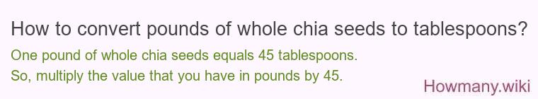 How to convert pounds of whole chia seeds to tablespoons? How to convert pounds of whole chia seeds to tablespoons?