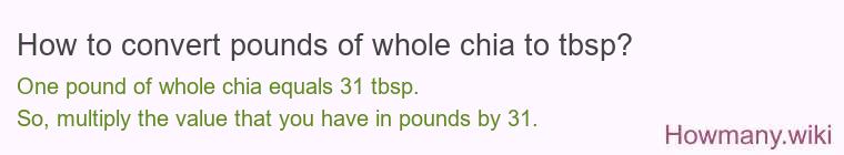 How to convert pounds of whole chia to tbsp? 1 pound of whole chia ≈ 30.7 tbsp.