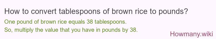 How to convert tablespoons of brown rice to pounds? How to convert tablespoons of brown rice to pounds?