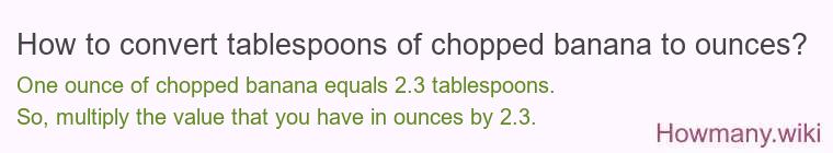 How to convert tablespoons of chopped banana to ounces? How to convert tablespoons of chopped banana to ounces?