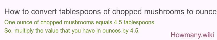 How to convert tablespoons of chopped mushrooms to ounces? How to convert tablespoons of chopped mushrooms to ounces?