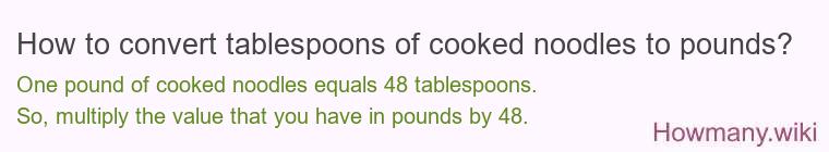 How to convert tablespoons of cooked noodles to pounds? How to convert tablespoons of cooked noodles to pounds?