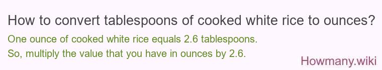 How to convert tablespoons of cooked white rice to ounces? How to convert tablespoons of cooked white rice to ounces?