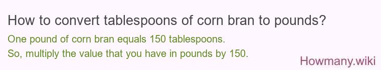 How to convert tablespoons of corn bran to pounds?