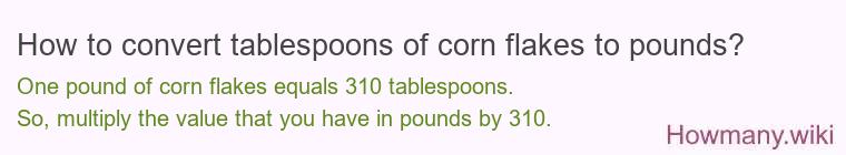 How to convert tablespoons of corn flakes to pounds? How to convert tablespoons of corn flakes to pounds?