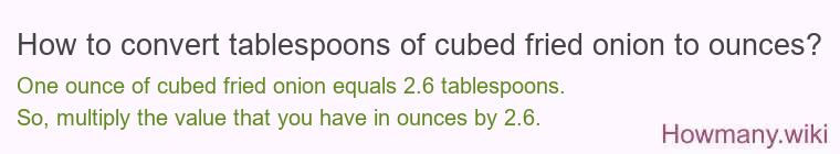 How to convert tablespoons of cubed fried onion to ounces? How to convert tablespoons of cubed fried onion to ounces?