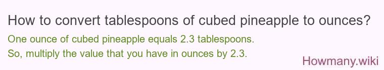 How to convert tablespoons of cubed pineapple to ounces? How to convert tablespoons of cubed pineapple to ounces?