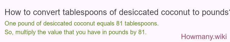 How to convert tablespoons of desiccated coconut to pounds? How to convert tablespoons of desiccated coconut to pounds?