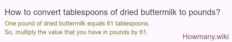 How to convert tablespoons of dried buttermilk to pounds? How to convert tablespoons of dried buttermilk to pounds?