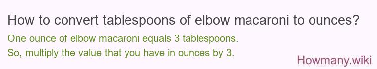 How to convert tablespoons of elbow macaroni to ounces?
