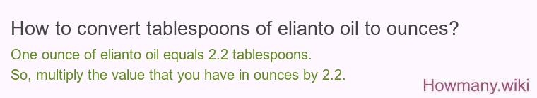 How to convert tablespoons of elianto oil to ounces? How to convert tablespoons of elianto oil to ounces?