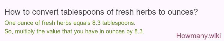 How to convert tablespoons of fresh herbs to ounces? How to convert tablespoons of fresh herbs to ounces?