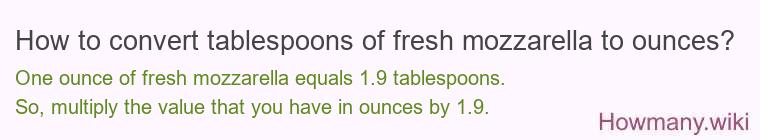 How to convert tablespoons of fresh mozzarella to ounces? How to convert tablespoons of fresh mozzarella to ounces?