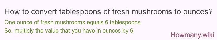How to convert tablespoons of fresh mushrooms to ounces?