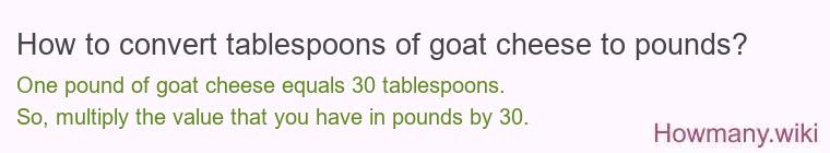 How to convert tablespoons of goat cheese to pounds? How to convert tablespoons of goat cheese to pounds?