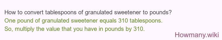 How to convert tablespoons of granulated sweetener to pounds? How to convert tablespoons of granulated sweetener to pounds?