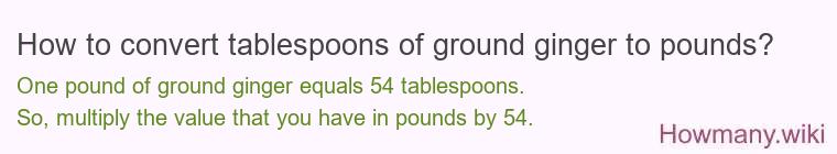 How to convert tablespoons of ground ginger to pounds? How to convert tablespoons of ground ginger to pounds?