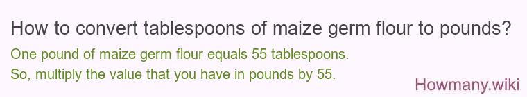 How to convert tablespoons of maize germ flour to pounds?