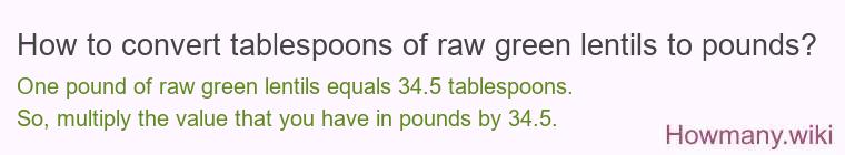 How to convert tablespoons of raw green lentils to pounds? How to convert tablespoons of raw green lentils to pounds?