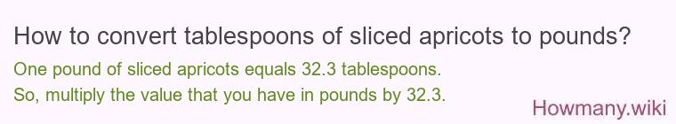 How to convert tablespoons of sliced apricots to pounds? How to convert tablespoons of sliced apricots to pounds?