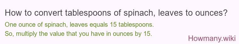 How to convert tablespoons of spinach leaves to ounces? How to convert tablespoons of spinach leaves to ounces?