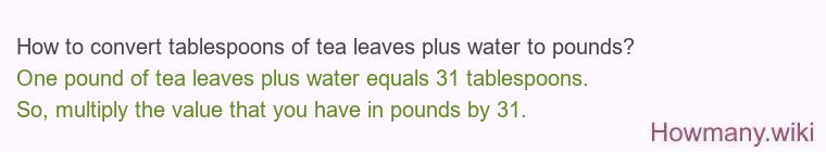 How to convert tablespoons of tea leaves plus water to pounds?