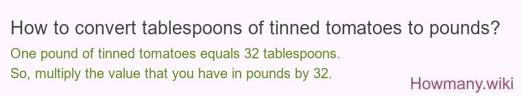How to convert tablespoons of tinned tomatoes to pounds? How to convert tablespoons of tinned tomatoes to pounds?