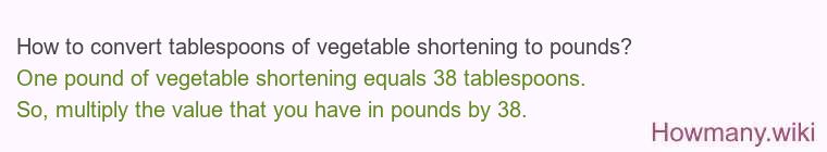 How to convert tablespoons of vegetable shortening to pounds? How to convert tablespoons of vegetable shortening to pounds?
