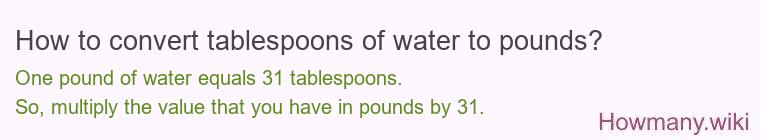 How to convert tablespoons of water to pounds? How to convert tablespoons of water to pounds?