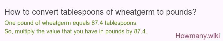 How to convert tablespoons of wheatgerm to pounds? How to convert tablespoons of wheatgerm to pounds?