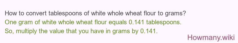 How to convert tablespoons of white whole wheat flour to grams?