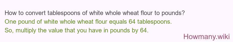 How to convert tablespoons of white whole wheat flour to pounds?