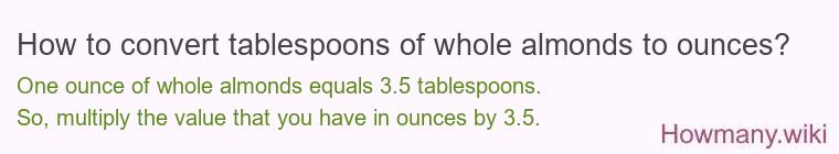 How to convert tablespoons of whole almonds to ounces? How to convert tablespoons of whole almonds to ounces?