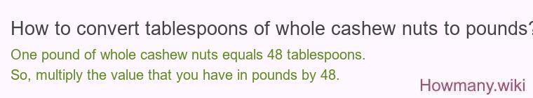 How to convert tablespoons of whole cashew nuts to pounds? How to convert tablespoons of whole cashew nuts to pounds?