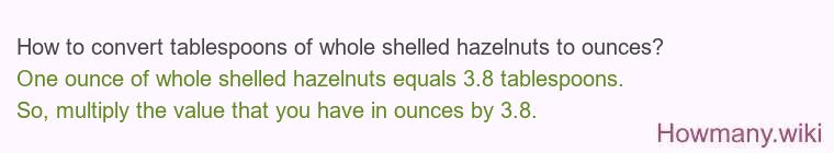 How to convert tablespoons of whole shelled hazelnuts to ounces? How to convert tablespoons of whole shelled hazelnuts to ounces?