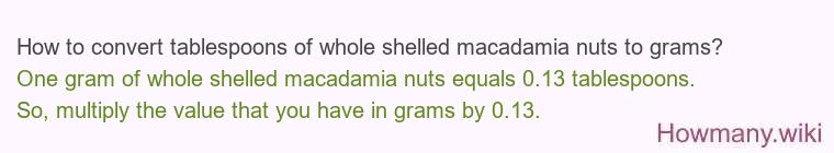 How to convert tablespoons of whole shelled macadamia nuts to grams? How to convert tablespoons of whole shelled macadamia nuts to grams?