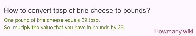 How to convert tbsp of brie cheese to pounds? How to convert tbsp of brie cheese to pounds?