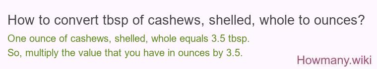 How to convert tbsp of cashews, shelled, whole to ounces? How to convert tbsp of cashews, shelled, whole to ounces?