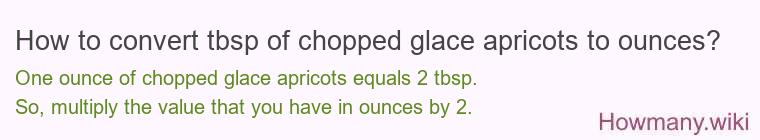 How to convert tbsp of chopped glace apricots to ounces? How to convert tbsp of chopped glace apricots to ounces?