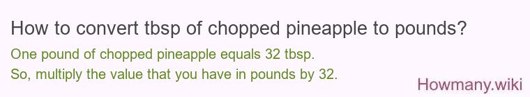 How to convert tbsp of chopped pineapple to pounds? How to convert tbsp of chopped pineapple to pounds?
