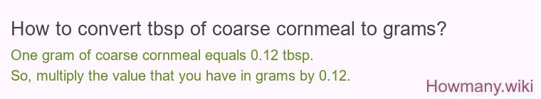 How to convert tbsp of coarse cornmeal to grams? How to convert tbsp of coarse cornmeal to grams?