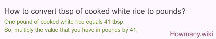 How to convert tbsp of cooked white rice to pounds? How to convert tbsp of cooked white rice to pounds?