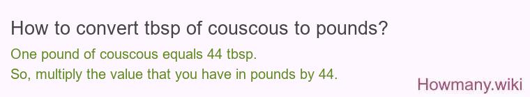 How to convert tbsp of couscous to pounds? How to convert tbsp of couscous to pounds?
