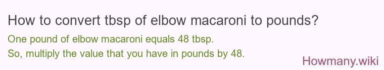 How to convert tbsp of elbow macaroni to pounds? How to convert tbsp of elbow macaroni to pounds?