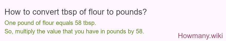 How to convert tbsp of flour to pounds? How to convert tbsp of flour to pounds?