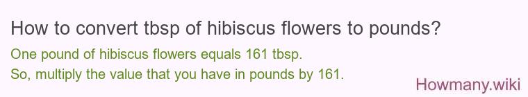 How to convert tbsp of hibiscus flowers to pounds? How to convert tbsp of hibiscus flowers to pounds?